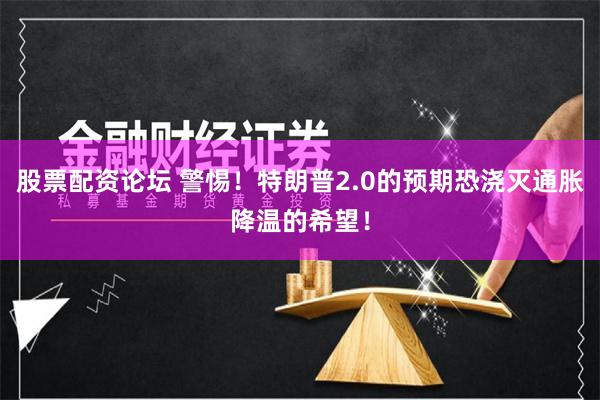 股票配资论坛 警惕！特朗普2.0的预期恐浇灭通胀降温的希望！