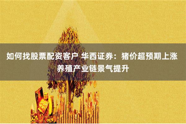 如何找股票配资客户 华西证券：猪价超预期上涨 养殖产业链景气提升