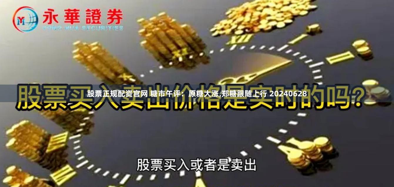 股票正规配资官网 糖市午评：原糖大涨,郑糖跟随上行 20240628