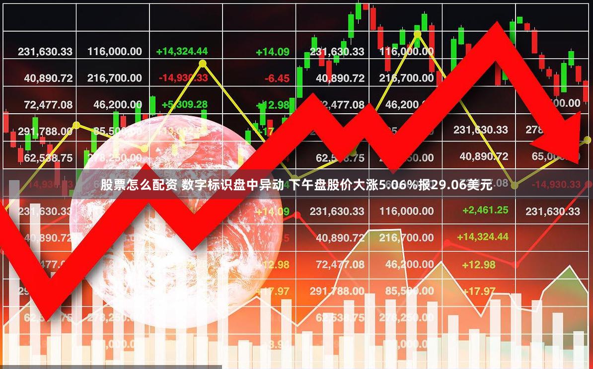 股票怎么配资 数字标识盘中异动 下午盘股价大涨5.06%报29.06美元