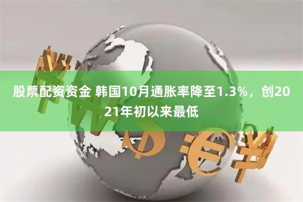 股票配资资金 韩国10月通胀率降至1.3%，创2021年初以来最低