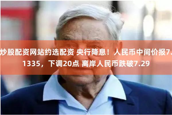 炒股配资网站约选配资 央行降息！人民币中间价报7.1335，下调20点 离岸人民币跌破7.29