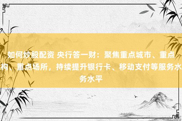 如何炒股配资 央行答一财：聚焦重点城市、重点机构、重点场所，持续提升银行卡、移动支付等服务水平