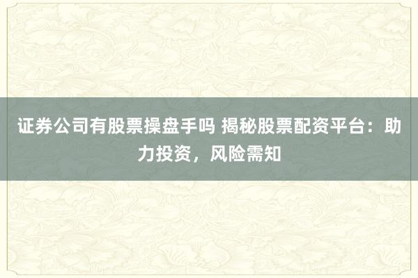 证券公司有股票操盘手吗 揭秘股票配资平台：助力投资，风险需知