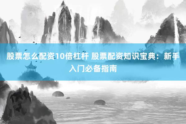 股票怎么配资10倍杠杆 股票配资知识宝典：新手入门必备指南