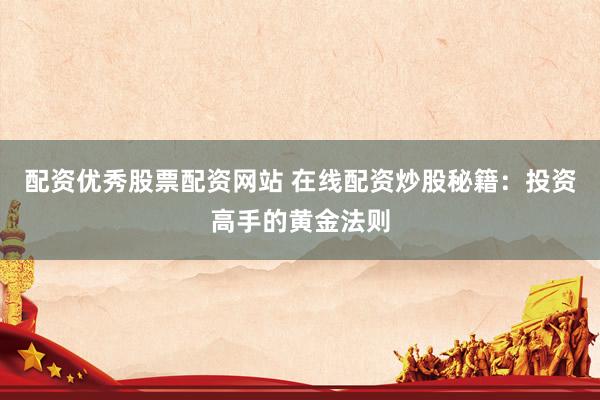 配资优秀股票配资网站 在线配资炒股秘籍：投资高手的黄金法则