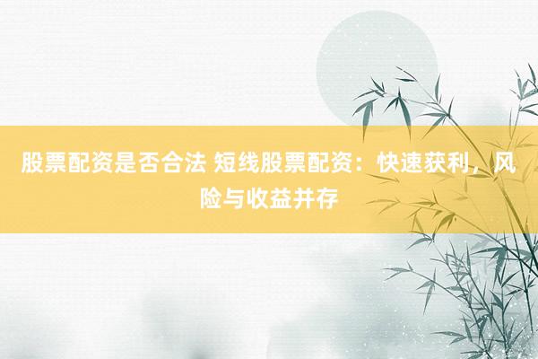 股票配资是否合法 短线股票配资：快速获利，风险与收益并存