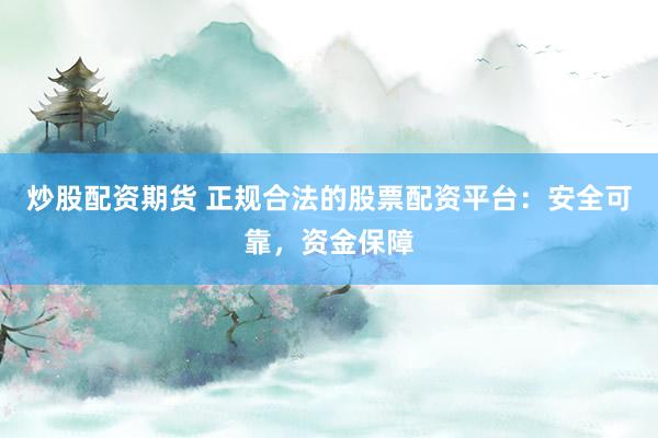 炒股配资期货 正规合法的股票配资平台：安全可靠，资金保障