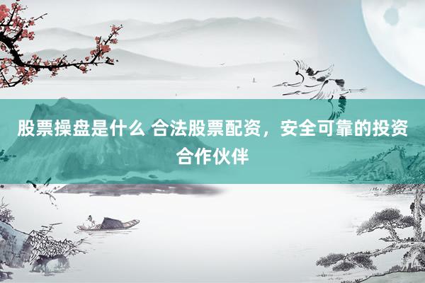 股票操盘是什么 合法股票配资，安全可靠的投资合作伙伴