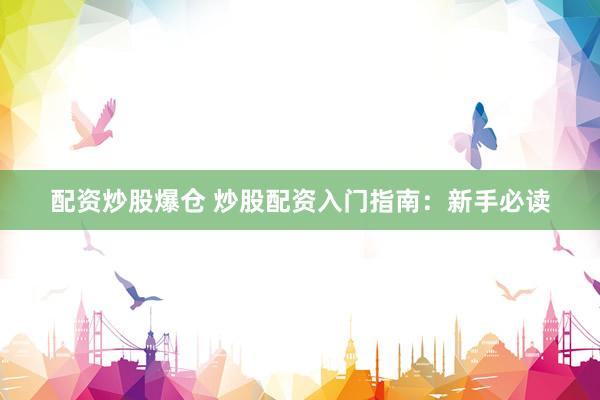 配资炒股爆仓 炒股配资入门指南：新手必读