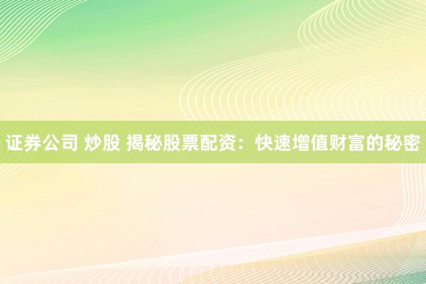 证券公司 炒股 揭秘股票配资：快速增值财富的秘密