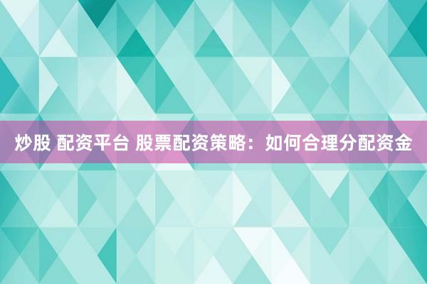 炒股 配资平台 股票配资策略：如何合理分配资金